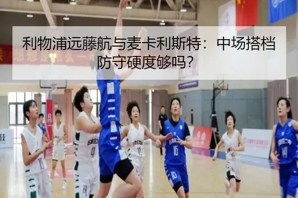 利物浦远藤航与麦卡利斯特：中场搭档防守硬度够吗？